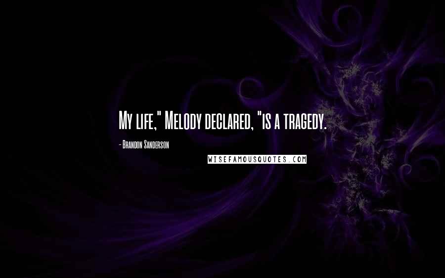 Brandon Sanderson Quotes: My life," Melody declared, "is a tragedy.