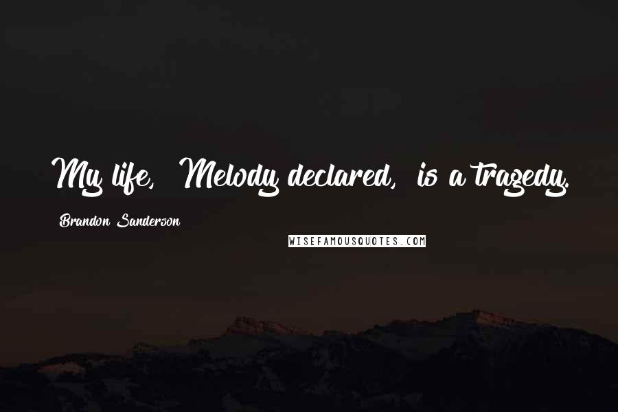 Brandon Sanderson Quotes: My life," Melody declared, "is a tragedy.