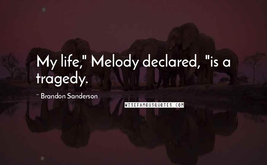 Brandon Sanderson Quotes: My life," Melody declared, "is a tragedy.