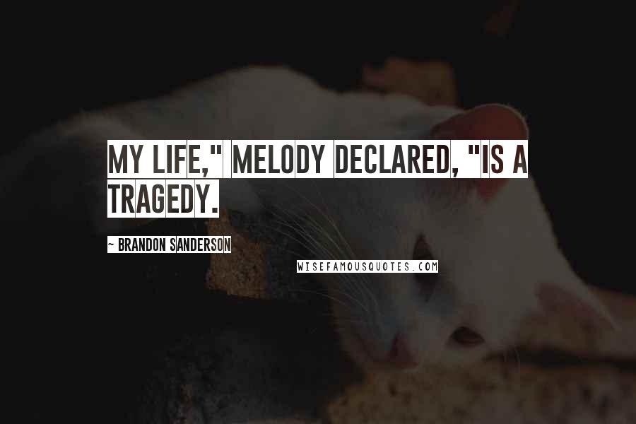 Brandon Sanderson Quotes: My life," Melody declared, "is a tragedy.