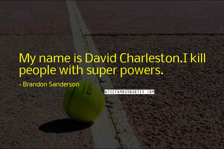 Brandon Sanderson Quotes: My name is David Charleston.I kill people with super powers.