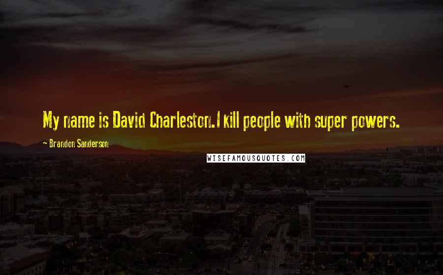 Brandon Sanderson Quotes: My name is David Charleston.I kill people with super powers.