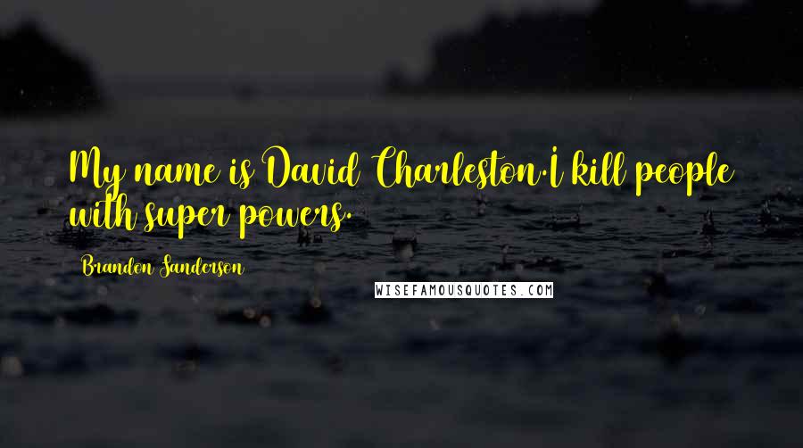 Brandon Sanderson Quotes: My name is David Charleston.I kill people with super powers.