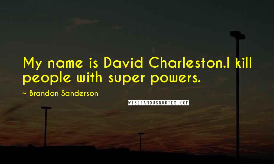 Brandon Sanderson Quotes: My name is David Charleston.I kill people with super powers.