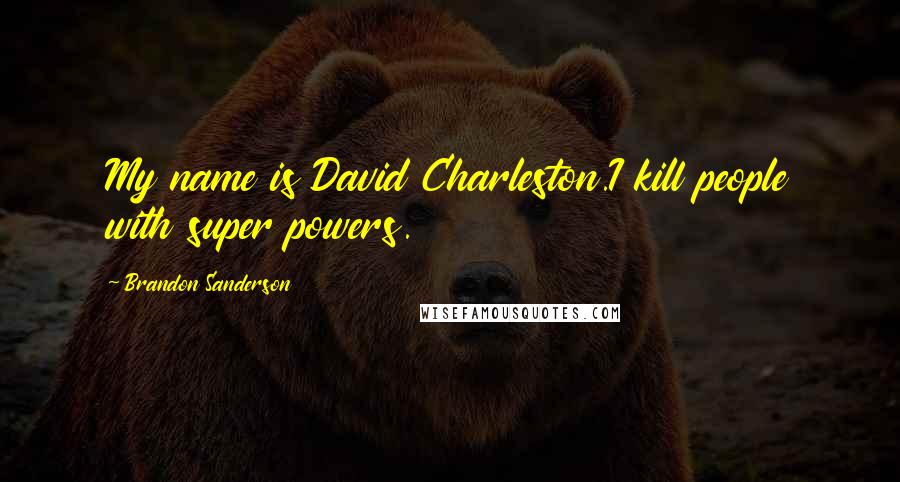 Brandon Sanderson Quotes: My name is David Charleston.I kill people with super powers.