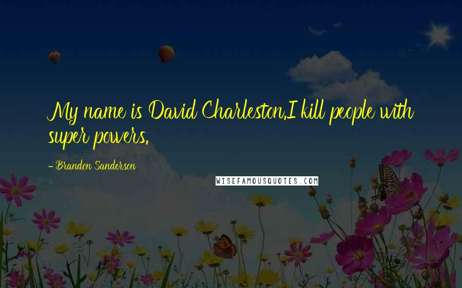 Brandon Sanderson Quotes: My name is David Charleston.I kill people with super powers.