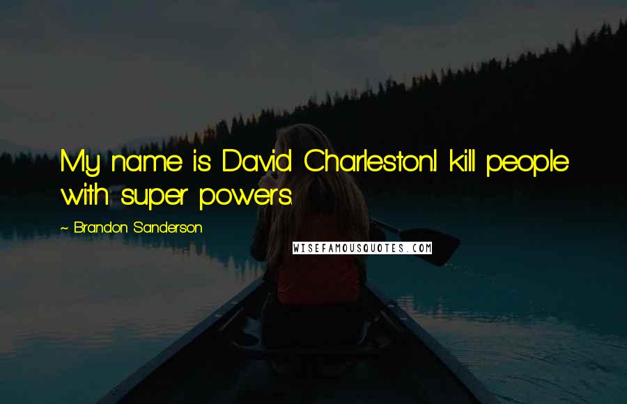 Brandon Sanderson Quotes: My name is David Charleston.I kill people with super powers.