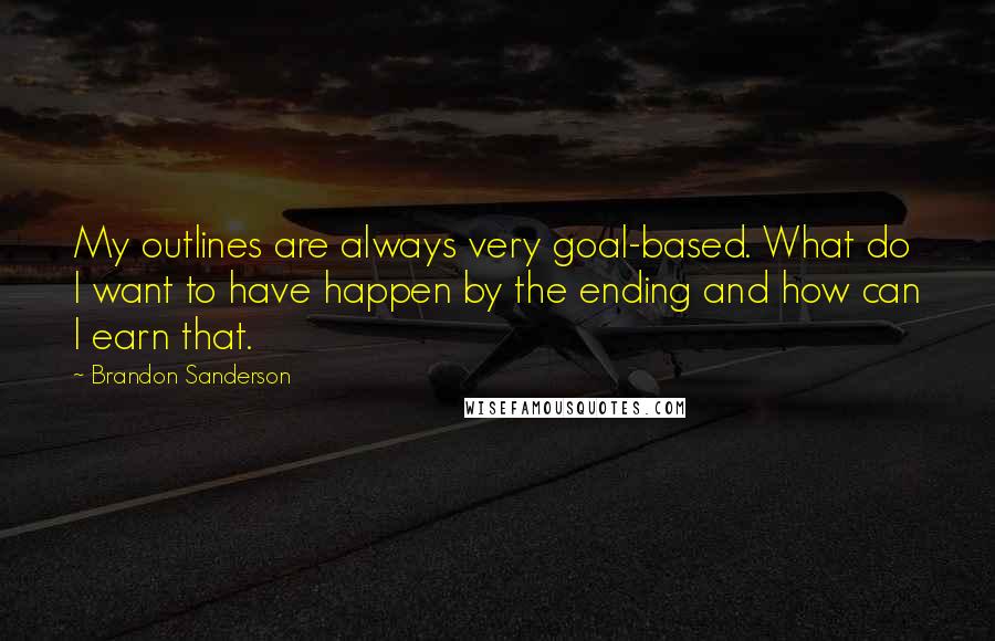 Brandon Sanderson Quotes: My outlines are always very goal-based. What do I want to have happen by the ending and how can I earn that.