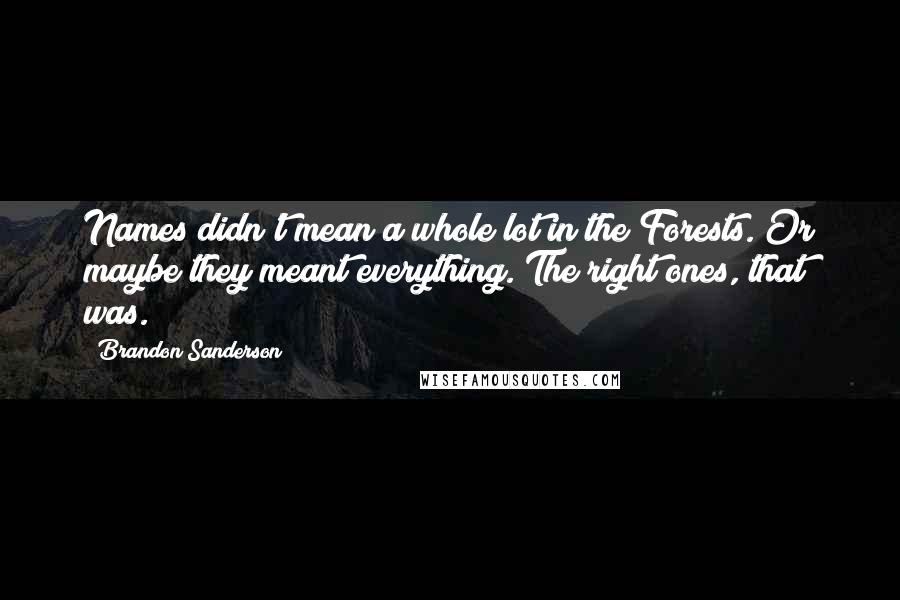 Brandon Sanderson Quotes: Names didn't mean a whole lot in the Forests. Or maybe they meant everything. The right ones, that was.