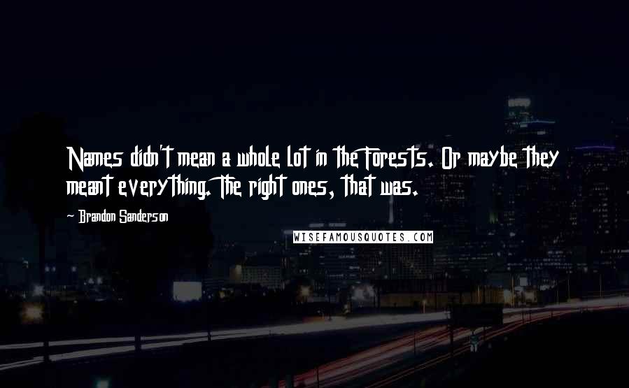 Brandon Sanderson Quotes: Names didn't mean a whole lot in the Forests. Or maybe they meant everything. The right ones, that was.