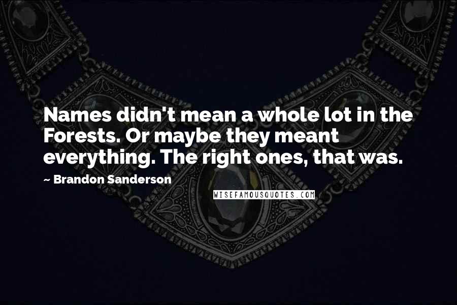 Brandon Sanderson Quotes: Names didn't mean a whole lot in the Forests. Or maybe they meant everything. The right ones, that was.