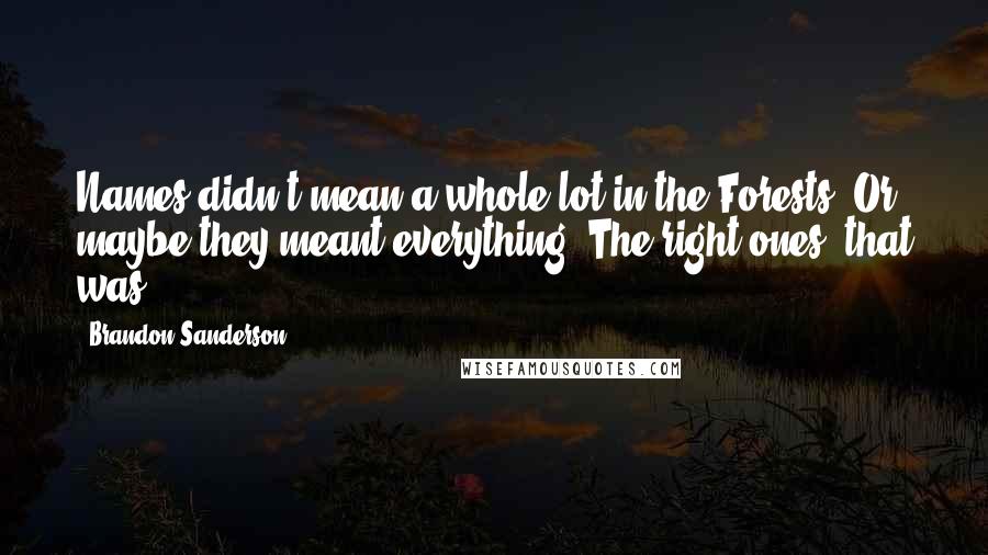 Brandon Sanderson Quotes: Names didn't mean a whole lot in the Forests. Or maybe they meant everything. The right ones, that was.