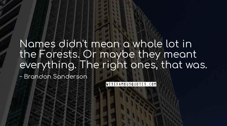 Brandon Sanderson Quotes: Names didn't mean a whole lot in the Forests. Or maybe they meant everything. The right ones, that was.