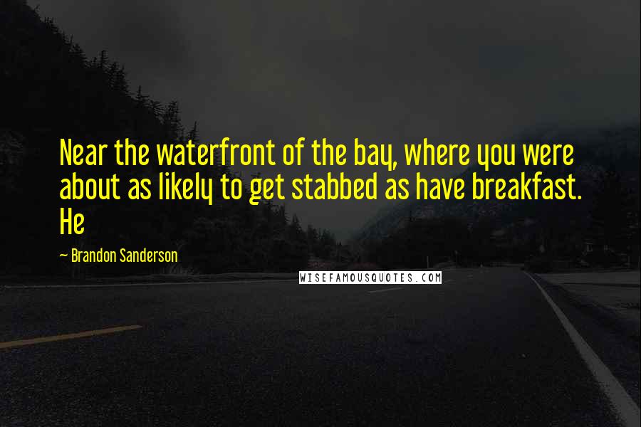 Brandon Sanderson Quotes: Near the waterfront of the bay, where you were about as likely to get stabbed as have breakfast. He