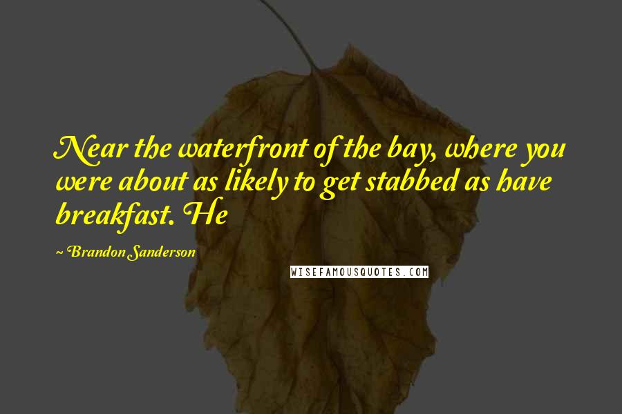 Brandon Sanderson Quotes: Near the waterfront of the bay, where you were about as likely to get stabbed as have breakfast. He