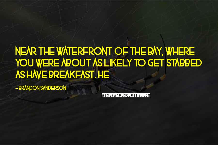Brandon Sanderson Quotes: Near the waterfront of the bay, where you were about as likely to get stabbed as have breakfast. He