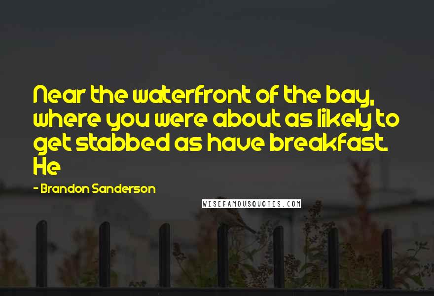 Brandon Sanderson Quotes: Near the waterfront of the bay, where you were about as likely to get stabbed as have breakfast. He