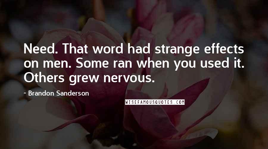 Brandon Sanderson Quotes: Need. That word had strange effects on men. Some ran when you used it. Others grew nervous.