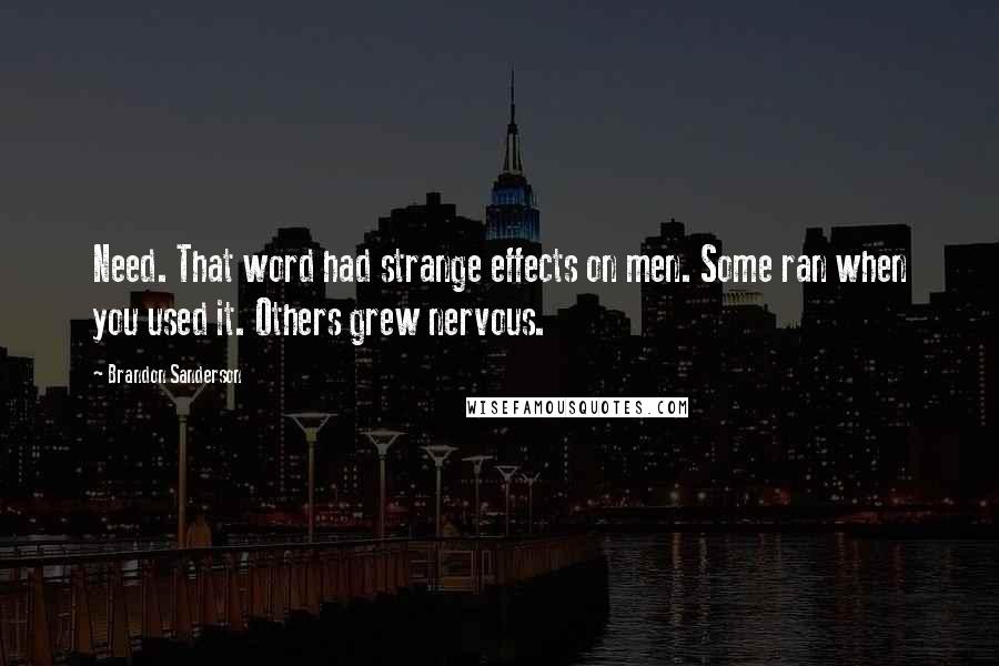 Brandon Sanderson Quotes: Need. That word had strange effects on men. Some ran when you used it. Others grew nervous.