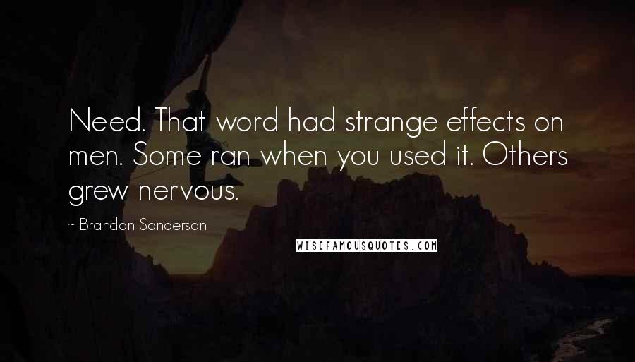 Brandon Sanderson Quotes: Need. That word had strange effects on men. Some ran when you used it. Others grew nervous.