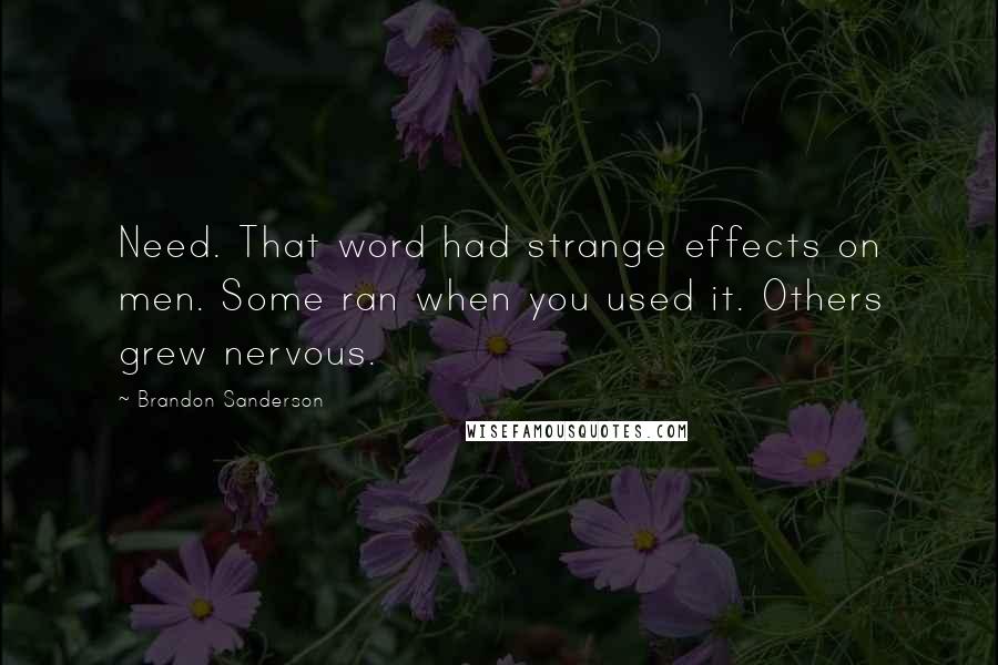 Brandon Sanderson Quotes: Need. That word had strange effects on men. Some ran when you used it. Others grew nervous.