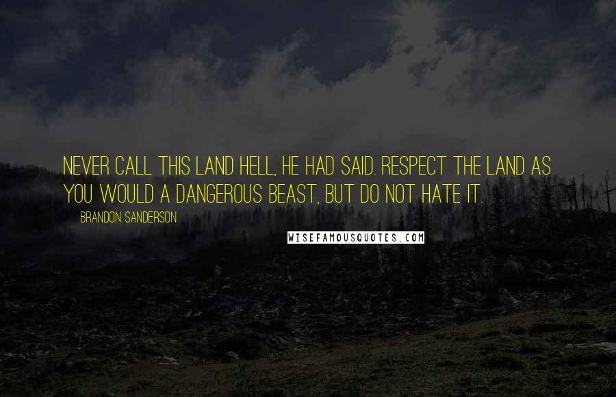 Brandon Sanderson Quotes: Never call this land hell, he had said. Respect the land as you would a dangerous beast, but do not hate it.
