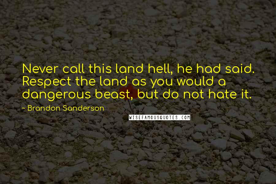 Brandon Sanderson Quotes: Never call this land hell, he had said. Respect the land as you would a dangerous beast, but do not hate it.
