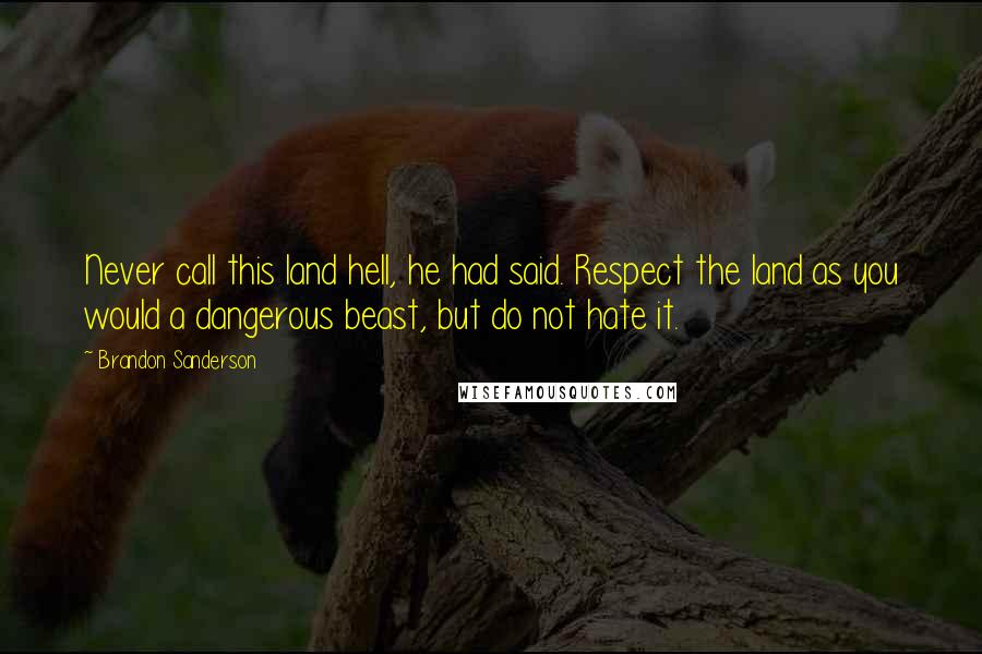 Brandon Sanderson Quotes: Never call this land hell, he had said. Respect the land as you would a dangerous beast, but do not hate it.