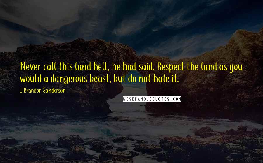 Brandon Sanderson Quotes: Never call this land hell, he had said. Respect the land as you would a dangerous beast, but do not hate it.