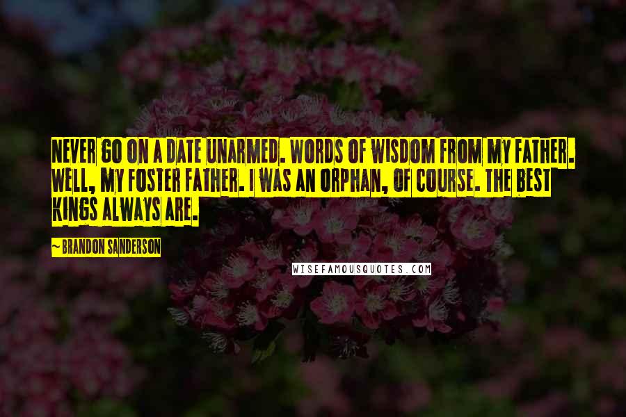 Brandon Sanderson Quotes: Never go on a date unarmed. Words of wisdom from my father. Well, my foster father. I was an orphan, of course. The best kings always are.