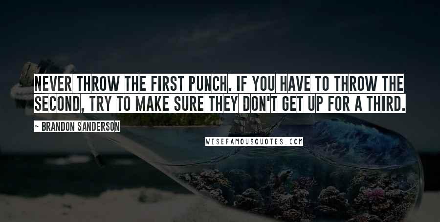 Brandon Sanderson Quotes: Never throw the first punch. If you have to throw the second, try to make sure they don't get up for a third.