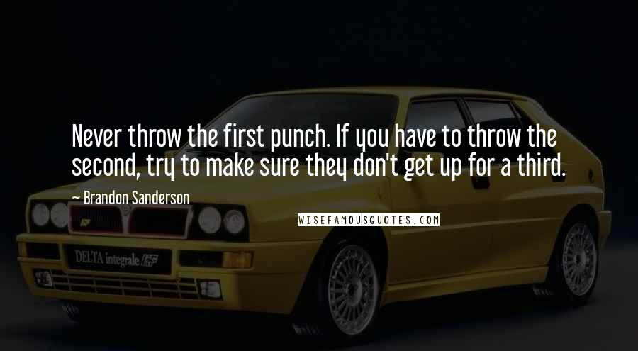 Brandon Sanderson Quotes: Never throw the first punch. If you have to throw the second, try to make sure they don't get up for a third.