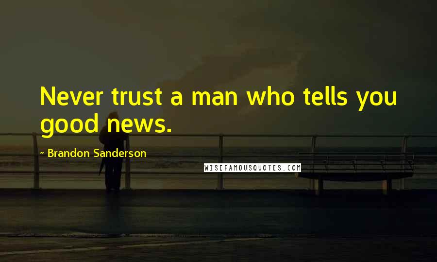 Brandon Sanderson Quotes: Never trust a man who tells you good news.