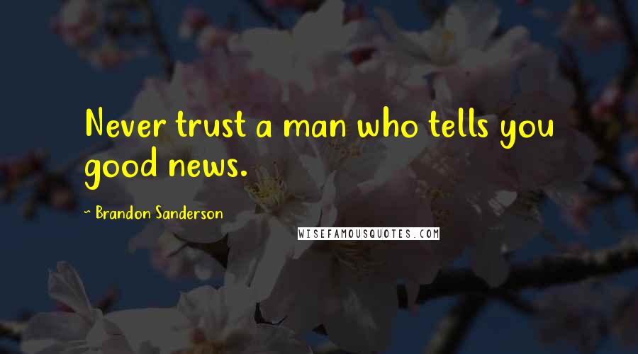 Brandon Sanderson Quotes: Never trust a man who tells you good news.