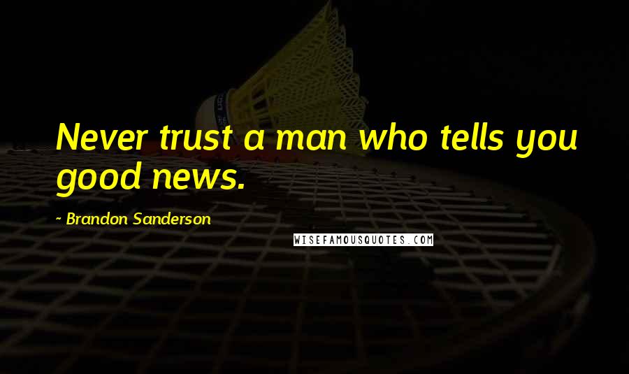 Brandon Sanderson Quotes: Never trust a man who tells you good news.