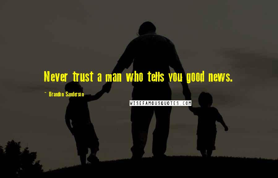 Brandon Sanderson Quotes: Never trust a man who tells you good news.