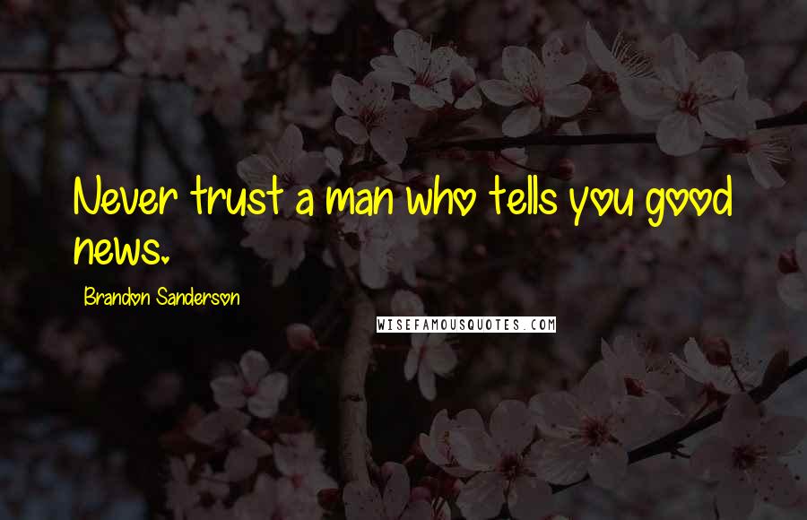 Brandon Sanderson Quotes: Never trust a man who tells you good news.