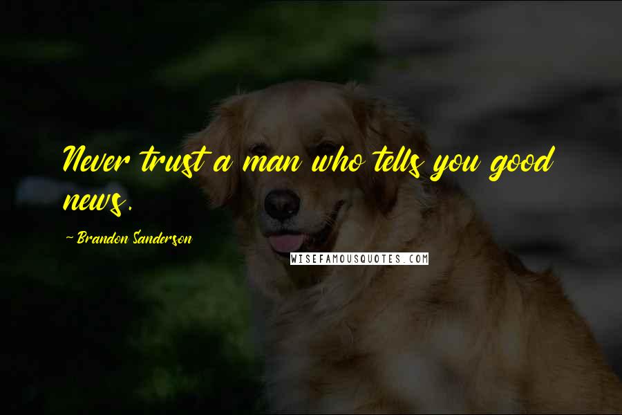 Brandon Sanderson Quotes: Never trust a man who tells you good news.