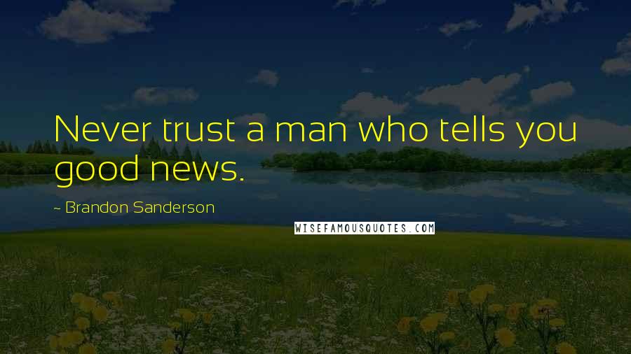 Brandon Sanderson Quotes: Never trust a man who tells you good news.