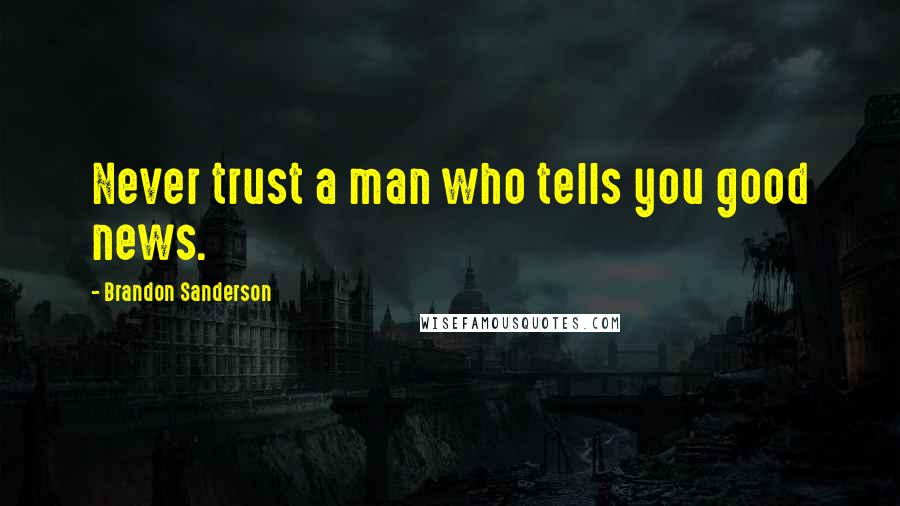 Brandon Sanderson Quotes: Never trust a man who tells you good news.