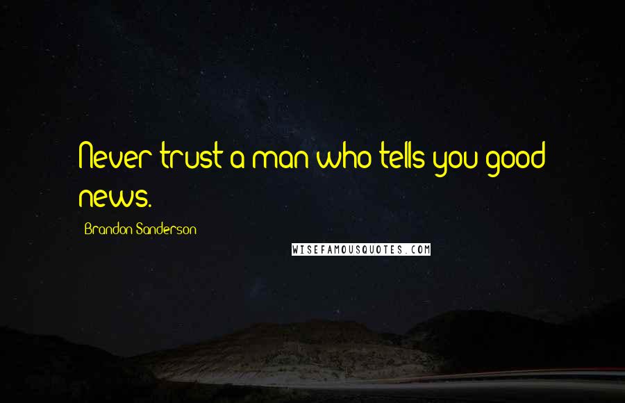 Brandon Sanderson Quotes: Never trust a man who tells you good news.