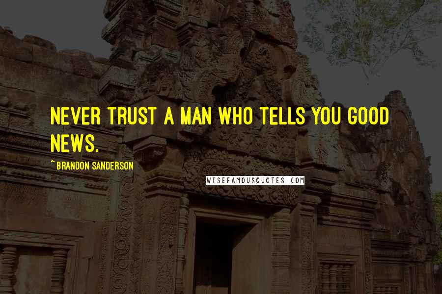 Brandon Sanderson Quotes: Never trust a man who tells you good news.