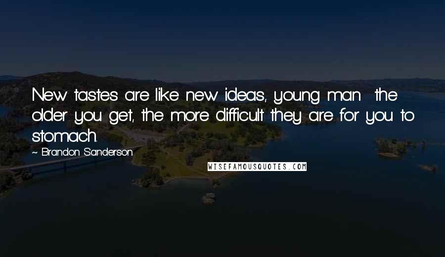 Brandon Sanderson Quotes: New tastes are like new ideas, young man  the older you get, the more difficult they are for you to stomach.