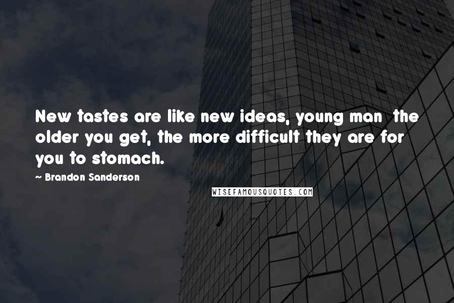 Brandon Sanderson Quotes: New tastes are like new ideas, young man  the older you get, the more difficult they are for you to stomach.