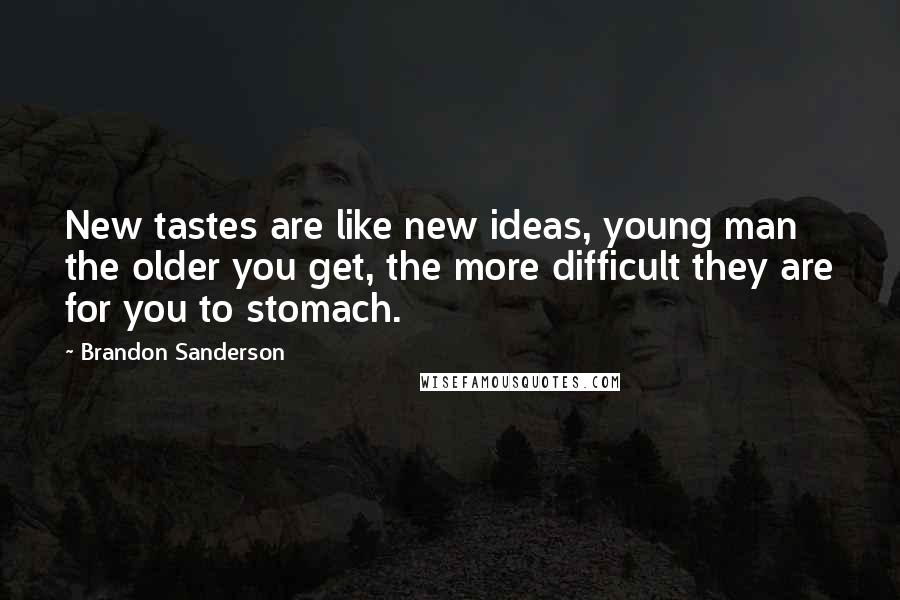 Brandon Sanderson Quotes: New tastes are like new ideas, young man  the older you get, the more difficult they are for you to stomach.