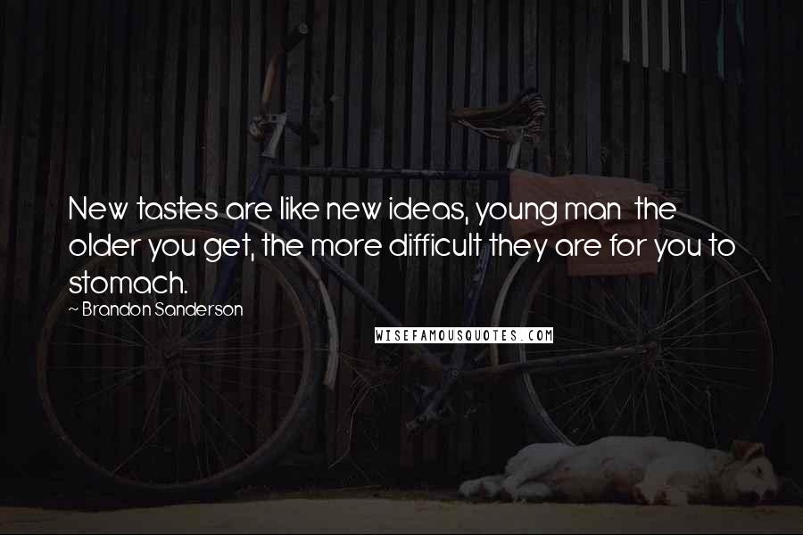 Brandon Sanderson Quotes: New tastes are like new ideas, young man  the older you get, the more difficult they are for you to stomach.