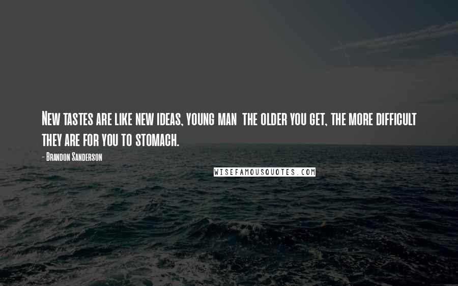 Brandon Sanderson Quotes: New tastes are like new ideas, young man  the older you get, the more difficult they are for you to stomach.