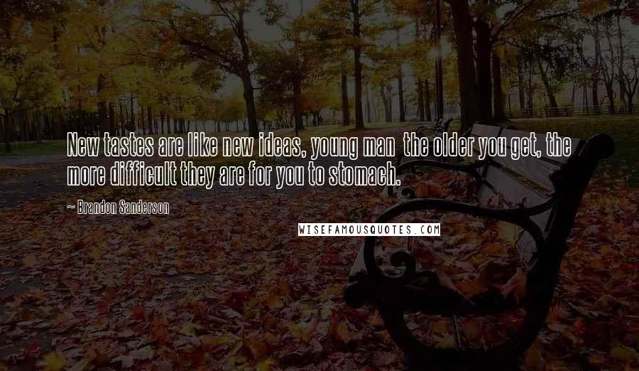 Brandon Sanderson Quotes: New tastes are like new ideas, young man  the older you get, the more difficult they are for you to stomach.