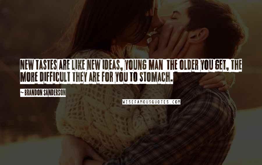 Brandon Sanderson Quotes: New tastes are like new ideas, young man  the older you get, the more difficult they are for you to stomach.