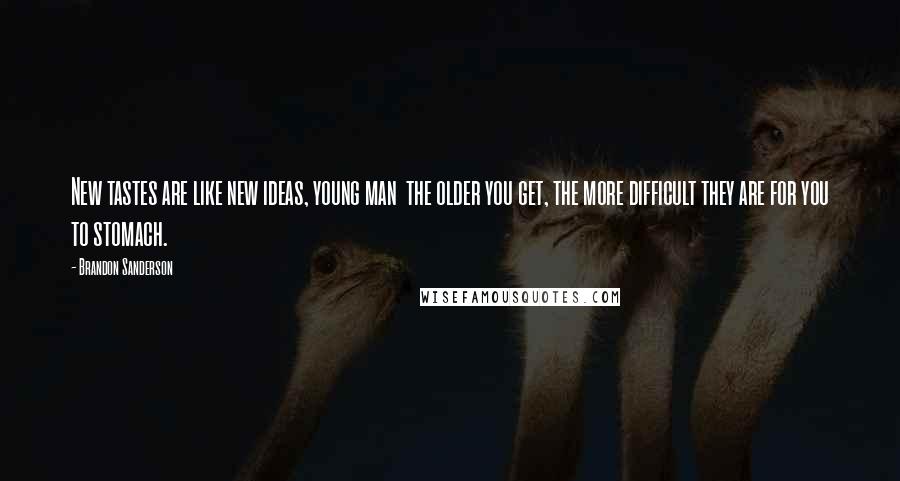 Brandon Sanderson Quotes: New tastes are like new ideas, young man  the older you get, the more difficult they are for you to stomach.